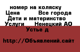 номер на коляску  › Цена ­ 300 - Все города Дети и материнство » Услуги   . Ненецкий АО,Устье д.